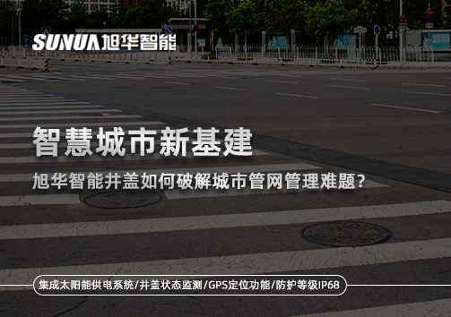 智慧城市新基建：旭华智能井盖如何破解城市管网管理难题？